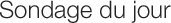 Sondage du jour