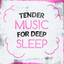 Tender Music for Deep Sleep