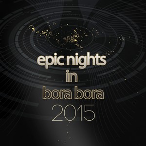 Epic Nights In Bora Bora 2015 Vol