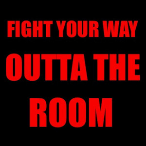Fight Your Way Outta the Room