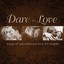 Dare To Love: Songs Of Unconditio