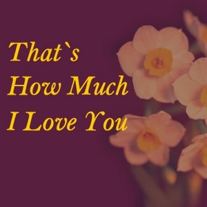 That´s How Much I Love You