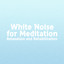 White Noise for Meditation: Relax