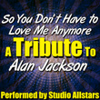 So You Don't Have To Love Me Anymore (a Tribute To Alan Jackson) - Single
