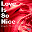 Love Is So Nice (songs For Valentine's Day)