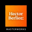 Hector Berlioz: Masterworks