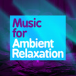 Music for Ambient Relaxation