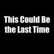 This Could Be the Last Time