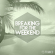 Breaking For The Weekend