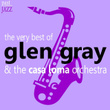 The Very Best Of Glen Gray & The Casa Loma Orchestra