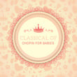Classical of Chopin for Babies