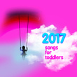 2017 Songs for Toddlers