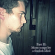 Part II Aka More Songs by a Foolish Idiot