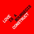 Love Is A Bourgeois Construct