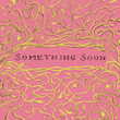 Something Soon