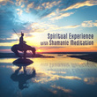 Spiritual Experience with Shamanic Meditation (Unforgettable Journey to Native World, Feel the Spiritual Energy, Relax & Harmony)