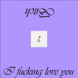 Bitch I Fucking Love You