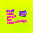 2018 Kids Songs For Sing-A-Longs