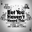 Bet You Haven't Heard This - Poker, Casino And Gambling Songs