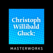 Christoph Willibald Gluck: Masterworks
