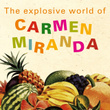 The Explosive World Of Carmen Miranda
