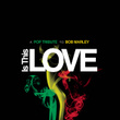 Is This Love - A Pop Tribute To Bob Marley