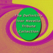 The Definitive Ivor Novello Tribute Collection