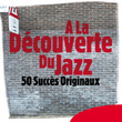 A La Découverte Du Jazz - 50 Succès Originaux
