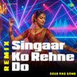 Singaar Ko Rehne Do (Remix)