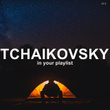 ! ! ! Tchaikovsky in Your Playlist
