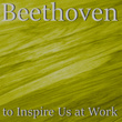Beethoven to Inspire Us at Work