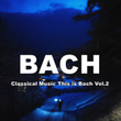 Bach Classical Music This Is Bach, Vol. 2