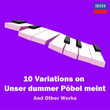 "10 Variations on Unser dummer Pöbel meint" and Other Works