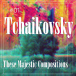#01 Tchaikovsky These Majestic Compositions