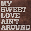 My Sweet Love Ain't Around