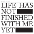 Life Has Not Finished With Me Yet