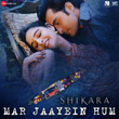 Mar Jaayein Hum (From "Shikara")