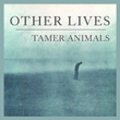 Other Lives - Tamer Animals