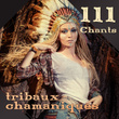 111 Chants tribaux chamaniques (Tambours et chansons pour la danse rituelle, Méditation indienne, Guérison spirituelle, Rêves chamaniques, Méditation et détente, Voyage chamanique)