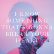 I Know Something That's Gonna Break Your Heart