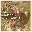 Shamanic Spirit World: Tribal Chants, Native Soundscapes, Drum & Flute Music, Indian Healing, Mystic Awakening