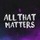 All That Matters