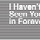 I Haven't Seen You In Forever