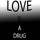 Love Is a Drug