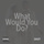 What Would You Do