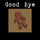 Good bye