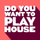 Do You Want To Play House